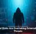 Internal Risks Are Overtaking External Cyber Threats
